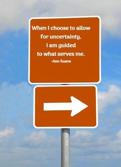 When I choose to allow for uncertainty, I am guided to what serves me. -Ann Ruane
