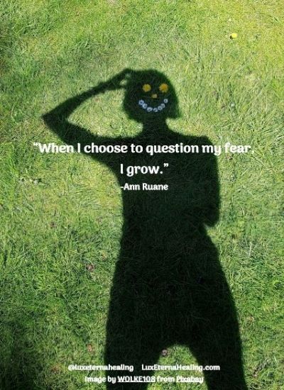 When I choose to question my fear, I grow. -Ann Ruane