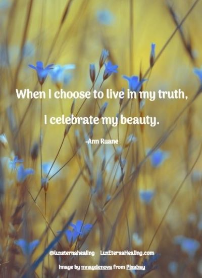 When I choose to live in my truth, I celebrate my beauty. -Ann Ruane