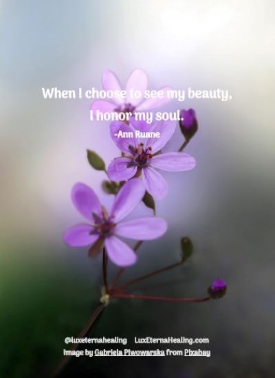 When I choose to see my beauty, I honor my soul. -Ann Ruane