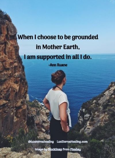"When I choose to be grounded in Mother Earth, I am supported in all I do." -Ann Ruane