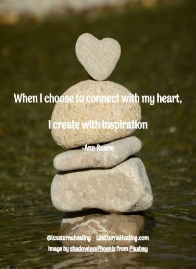 When I choose to connect with my heart, I create with inspiration -Ann Ruane