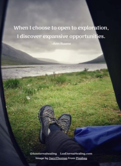 When I choose to open to exploration, I discover expansive opportunities. -Ann Ruane