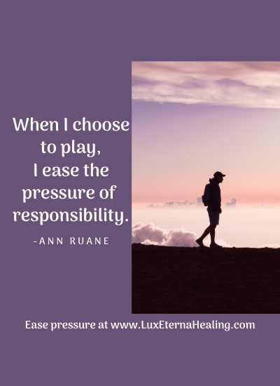 When I choose to play, I ease the pressure of responsibility. -Ann Ruane