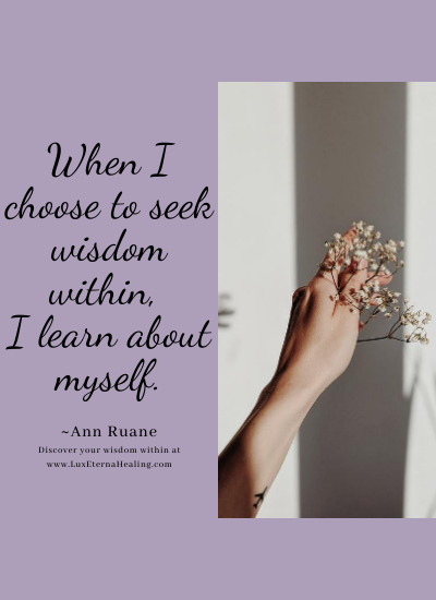 When I choose to seek wisdom within, I learn about myself. ~Ann Ruane