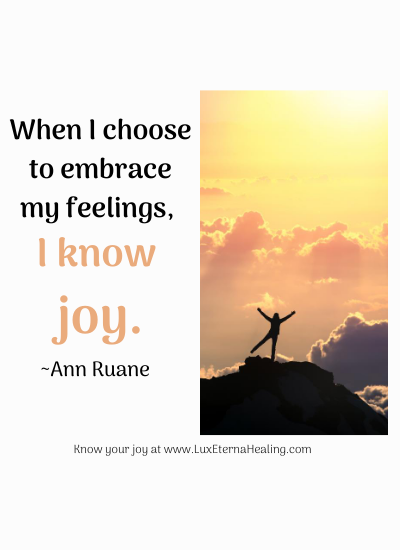 When I choose to embrace my feelings, I know joy. ~Ann Ruane