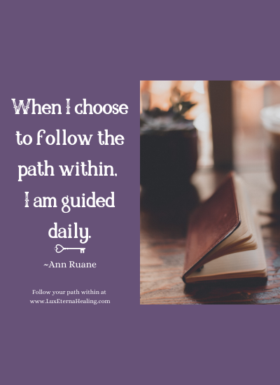When I choose to follow the path within, I am guided daily. ~Ann Ruane