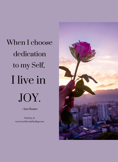 When I choose dedication to my Self, I live in joy. ~Ann Ruane