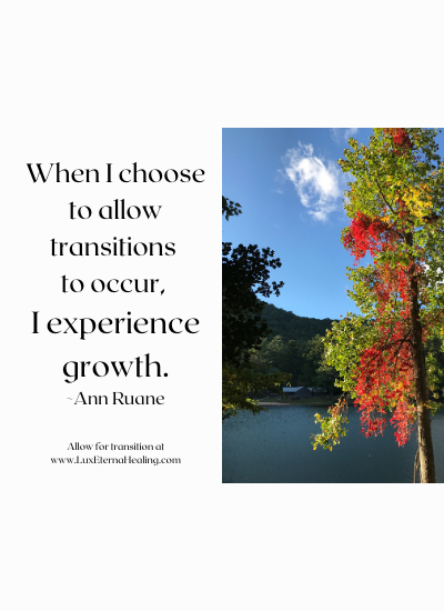 When I choose to allow transitions to occur, I experience growth. ~Ann Ruane