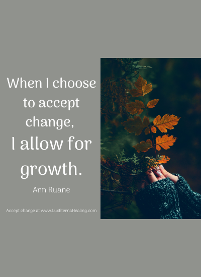 When I choose to accept change, I allow for growth. -Ann Ruane