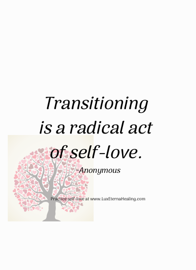 Transitioning is a radical act of self-love. ~Anonymous