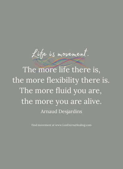 Life is movement. The more life there is, the more flexibility there is. The more fluid you are, the more you are alive. ~ Arnaud Desjardins