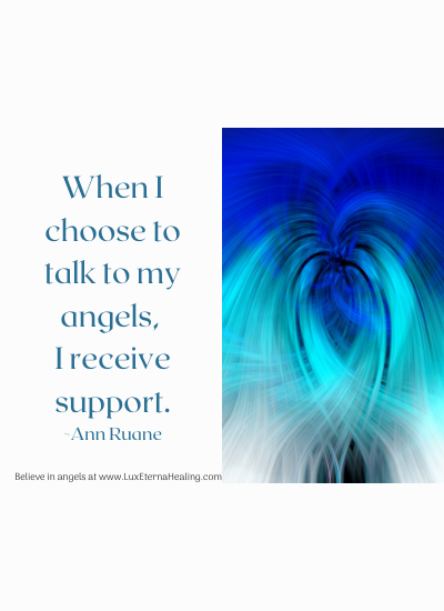 When I choose to talk to my angels, I receive support. ~Ann Ruane