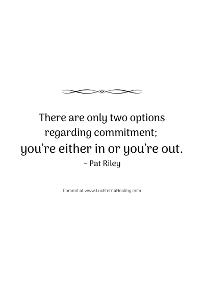 There are only two options regarding commitment; you’re either in or you’re out. ~ Pat Riley