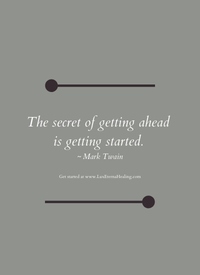 The secret of getting ahead is getting started. ~ Mark Twain