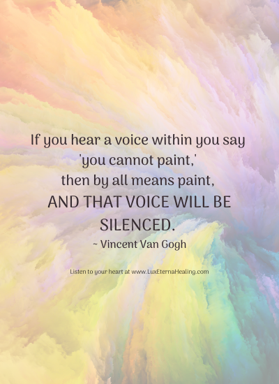 If you hear a voice within you say 'you cannot paint,' then by all means paint, and that voice will be silenced. ~ Vincent Van Gogh If you hear a voice within you say 'you cannot paint,' then by all means paint, and that voice will be silenced. ~ Vincent Van Gogh