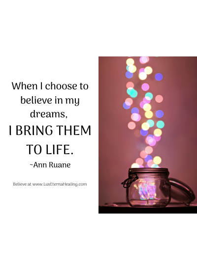 When I choose to believe in my dreams, I bring them to life. ~Ann Ruane