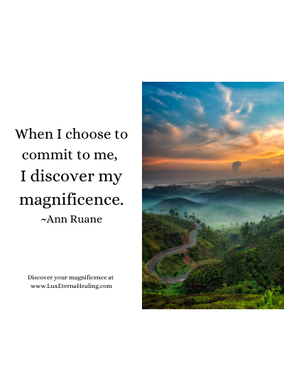 When I choose to commit to me, I discover my magnificence. ~Ann Ruane