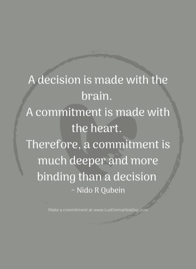 A decision is made with the brain. A commitment is made with the heart. Therefore, a commitment is much deeper and more binding than a decision ~ Nido R Qubein