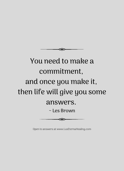 You need to make a commitment, and once you make it, then life will give you some answers. ~ Les Brown