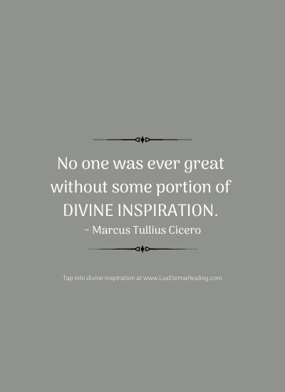 No one was ever great without some portion of divine inspiration. ~ Marcus Tullius Cicero