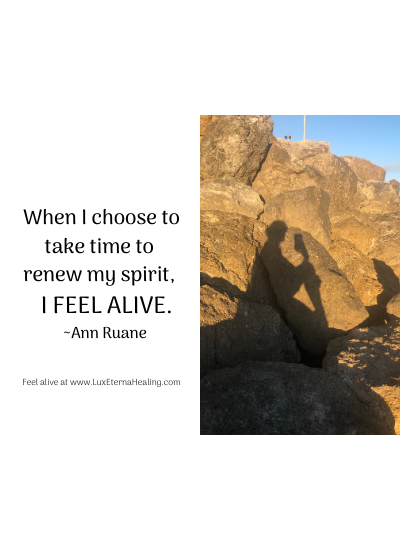 When I choose to take time to renew my spirit, I feel alive. ~Ann Ruane
