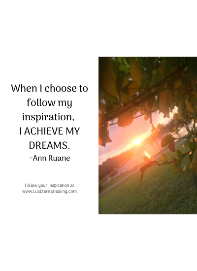 When I choose to follow my inspiration, I achieve my dreams. ~Ann Ruane