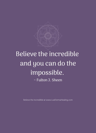 Believe the incredible and you can do the impossible. ~ Fulton J. Sheen