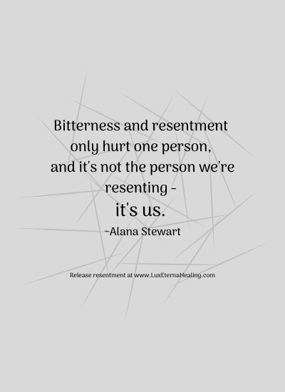Bitterness and resentment only hurt one person, and it's not the person we're resenting - it's us. ~Alana Stewart Bitterness and resentment only hurt one person, and it's not the person we're resenting - it's us. ~Alana Stewart