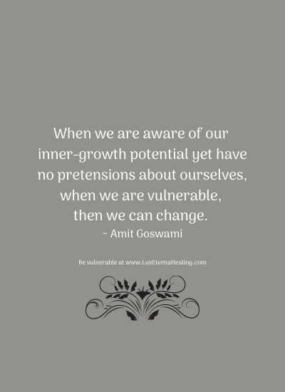 When we are aware of our inner-growth potential yet have no pretensions about ourselves, when we are vulnerable, then we can change. ~ Amit Goswami