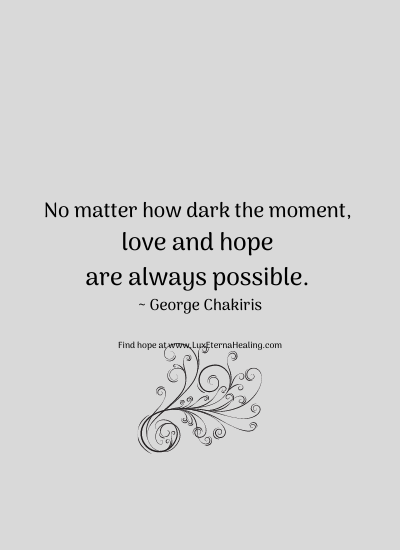 No matter how dark the moment, love and hope are always possible. ~ George Chakiris