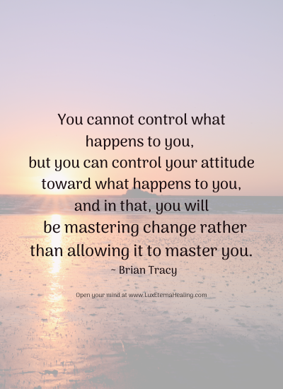 You cannot control what happens to you, but you can control your attitude toward what happens to you, and in that, you will be mastering change rather than allowing it to master you. ~ Brian Tracy You cannot control what happens to you, but you can control your attitude toward what happens to you, and in that, you will be mastering change rather than allowing it to master you. ~ Brian Tracy