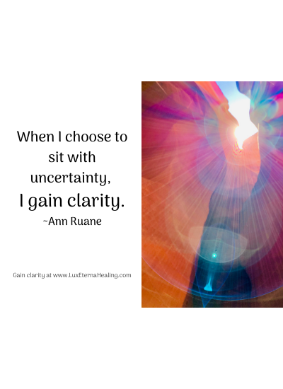 When I choose to sit with uncertainty, I gain clarity. ~Ann Ruane