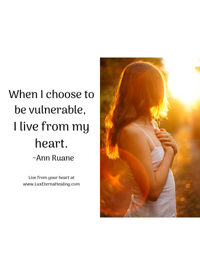 When I choose to be vulnerable, I live from my heart. ~Ann Ruane