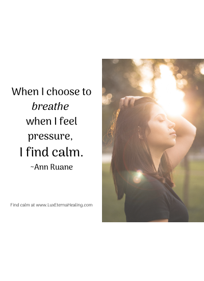 When I choose to breathe when I feel pressure, I find calm. ~Ann Ruane