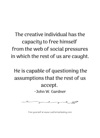 The creative individual has the capacity to free himself from the web of social pressures in which the rest of us are caught. He is capable of questioning the assumptions that the rest of us accept. ~ John W. Gardner