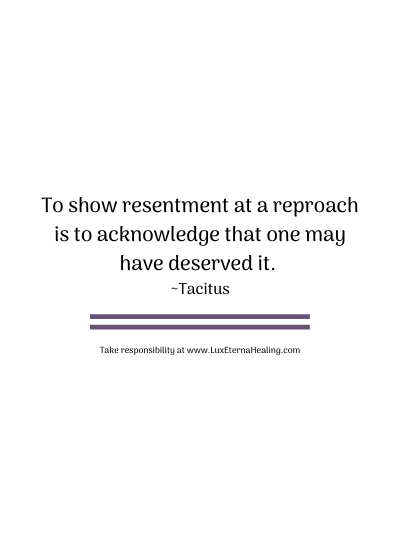 To show resentment at a reproach is to acknowledge that one may have deserved it. ~Tacitus