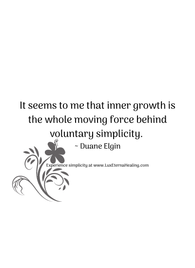 It seems to me that inner growth is the whole moving force behind voluntary simplicity. ~ Duane Elgin