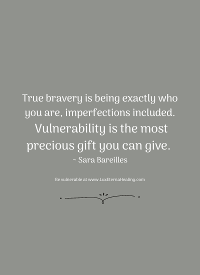 True bravery is being exactly who you are, imperfections included. Vulnerability is the most precious gift you can give. ~ Sara Bareilles