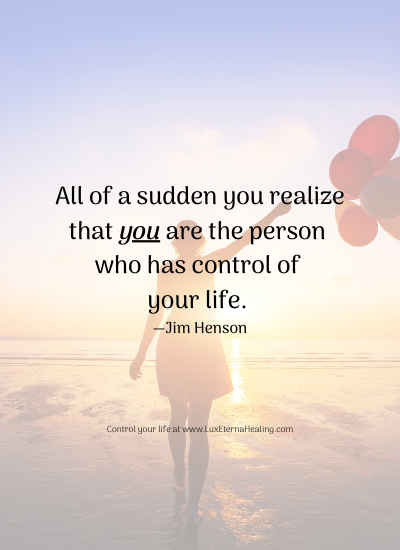 All of a sudden you realize that you are the person who has control of your life. —Jim Henson All of a sudden you realize that you are the person who has control of your life. —Jim Henson