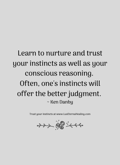 Learn to nurture and trust your instincts as well as your conscious reasoning. Often, one's instincts will offer the better judgment. ~ Ken Danby