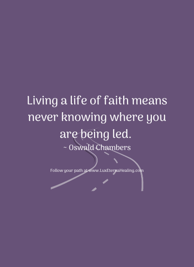 Living a life of faith means never knowing where you are being led. ~ Oswald Chambers