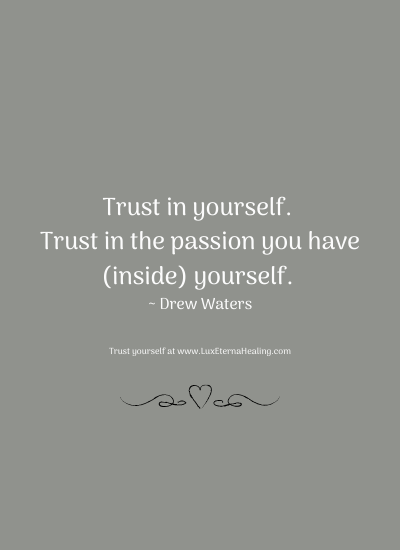 Trust in yourself. Trust in the passion you have (inside) yourself. ~ Drew Waters
