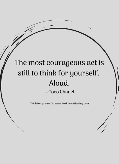 The most courageous act is still to think for yourself. Aloud. —Coco Chanel