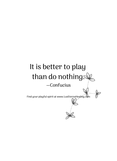 It is better to play than do nothing. —Confucius