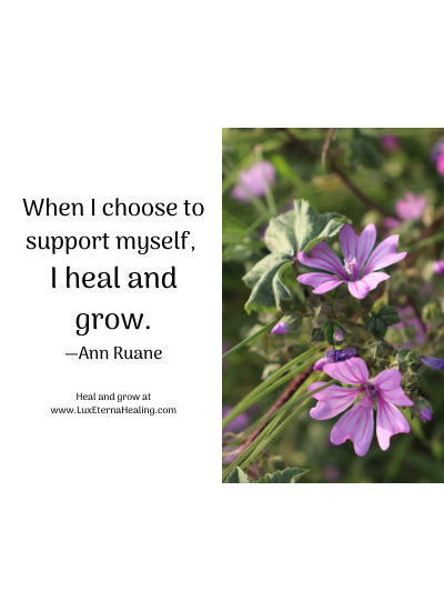 When I choose to support myself, I heal and grow. —Ann Ruane