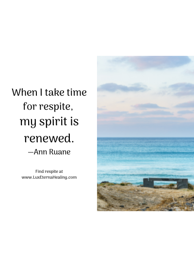When I take time for respite, my spirit is renewed. —Ann Ruane