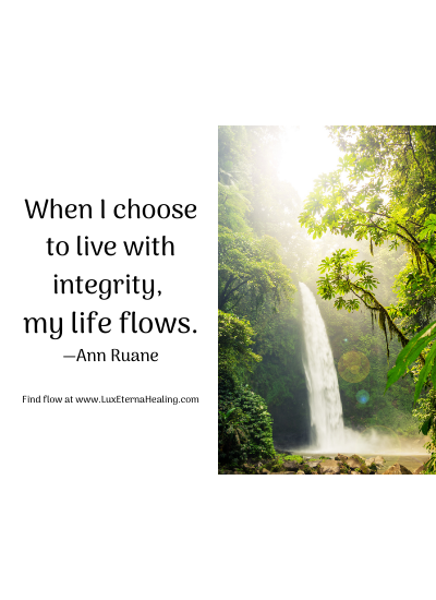 When I choose to live with integrity, my life flows. —Ann Ruane