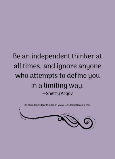 Be an independent thinker at all times, and ignore anyone who attempts to define you in a limiting way. —Sherry Argov