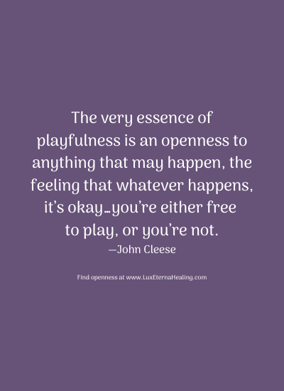 The very essence of playfulness is an openness to anything that may happen, the feeling that whatever happens, it’s okay…you’re either free to play, or you’re not. —John Cleese